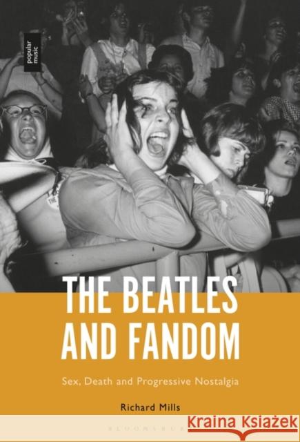 The Beatles and Fandom: Sex, Death and Progressive Nostalgia Richard Mills 9781501346620 Bloomsbury Academic - książka