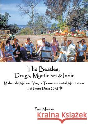 The Beatles, Drugs, Mysticism & India: Maharishi Mahesh Yogi - Transcendental Meditation - Jai Guru Deva OM Mason, Paul 9780956222893  - książka