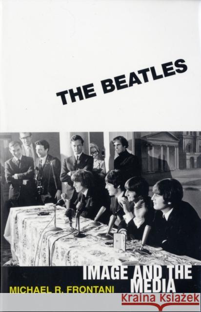 The Beatles: Image and the Media Frontani, Michael R. 9781578069668 University Press of Mississippi - książka