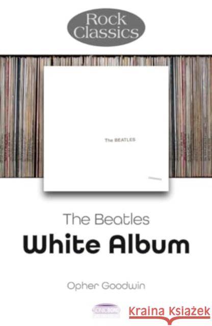 The Beatles: White Album - Rock Classics Opher Goodwin 9781789523331 Sonicbond Publishing - książka