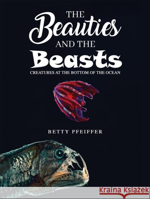 The Beauties and The Beasts: Creatures At the Bottom of the Ocean Betty Pfeiffer 9781685627959 Austin Macauley Publishers LLC - książka