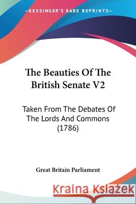 The Beauties Of The British Senate V2: Taken From The Debates Of The Lords And Commons (1786) Great Britain Parlia 9780548903773  - książka