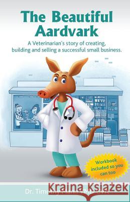 The Beautiful Aardvark: A veterinarian's story creating, building and selling a small business Mann, Timothy 9781519589293 Createspace Independent Publishing Platform - książka