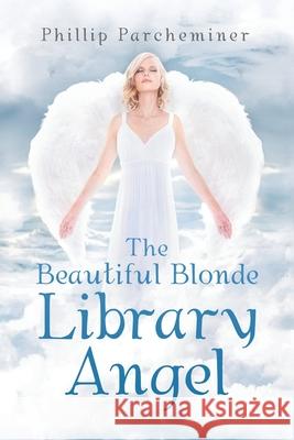 The Beautiful Blonde Library Angel Phillip Parcheminer 9781796033847 Xlibris Us - książka