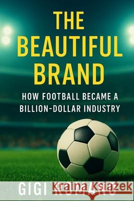 The Beautiful Brand: How Football Became a Billion-Dollar Industry Gigi Romano 9781923625907 Independently Published - książka