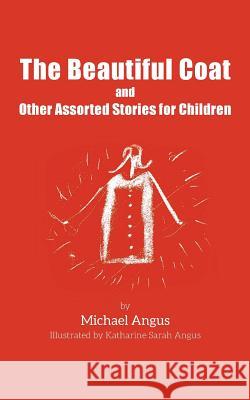The Beautiful Coat and Other Assorted Stories for Children Michael Angus Katharine Sarah Angus 9781484832233 Createspace - książka
