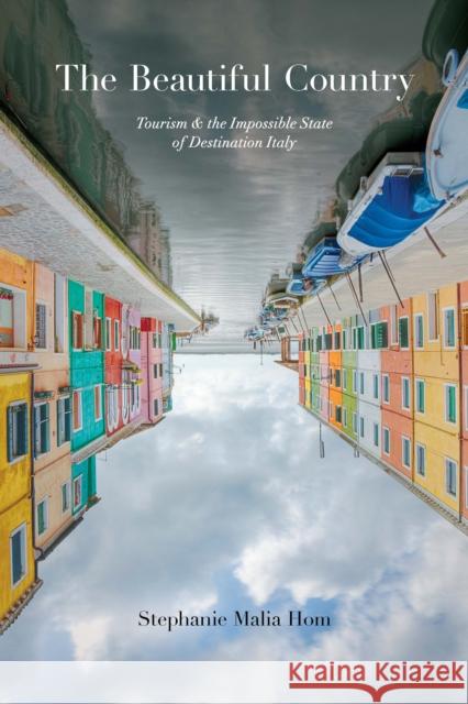 The Beautiful Country: Tourism and the Impossible State of Destination Italy Hom, Stephanie Malia 9781442648722 University of Toronto Press - książka
