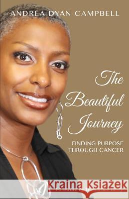 The Beautiful Journey: Finding Purpose Through Cancer Andrea Dyan Campbell 9780996620819 Andrea Campbell, LLC - książka