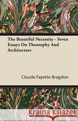 The Beautiful Necessity - Seven Essays on Theosophy and Architecture Claude Fayette Bragdon 9781446086933 Rolland Press - książka