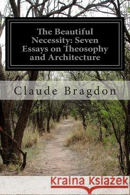 The Beautiful Necessity: Seven Essays on Theosophy and Architecture Claude Fayette Bragdon 9781500487737 Createspace - książka