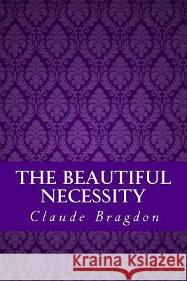 The Beautiful Necessity (Seven Essays on Theosophy and Architecture) Claude Fayette Bragdon Yordi Abreu 9781533396365 Createspace Independent Publishing Platform - książka