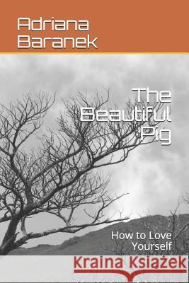 The Beautiful Pig: How to Love Yourself Adriana Baranek 9781500724412 Createspace Independent Publishing Platform - książka