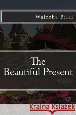 The Beautiful Present: Embrace the precious moments of being present Bilal, Wajeeha 9781984292308 Createspace Independent Publishing Platform - książka