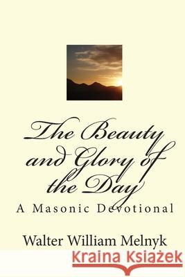 The Beauty and Glory of the Day: A Masonic Devotional Walter William Melnyk 9781449514686 Createspace - książka