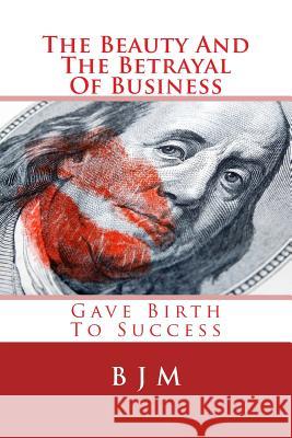 The Beauty And The Betrayal Of Business: Gave Birth To Success M, B. J. 9781502593054 Createspace - książka