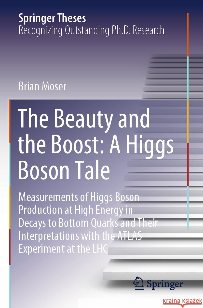 The Beauty and the Boost: A Higgs Boson Tale: Measurements of Higgs Boson Production at High Energy in Decays to Bottom Quarks and Their Interpretatio Brian Moser 9783031394447 Springer - książka