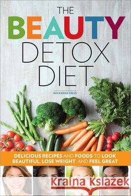 The Beauty Detox Diet: Delicious Recipes and Foods to Look Beautiful, Lose Weight, and Feel Great Rockridge Press 9781623151997 Callisto Media Inc. - książka