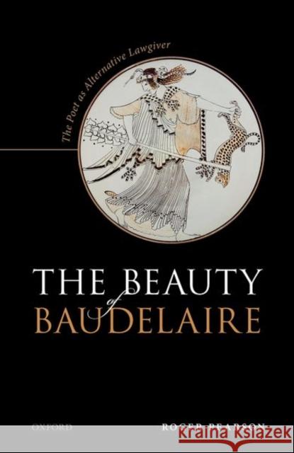 The Beauty of Baudelaire: The Poet as Alternative Lawgiver Roger Pearson 9780192843319 Oxford University Press, USA - książka