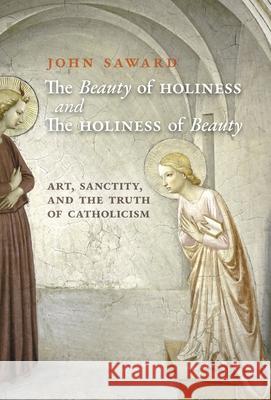 The Beauty of Holiness and the Holiness of Beauty: Art, Sanctity, and the Truth of Catholicism John Saward Sheridan Gilley 9781621387398 Angelico Press - książka