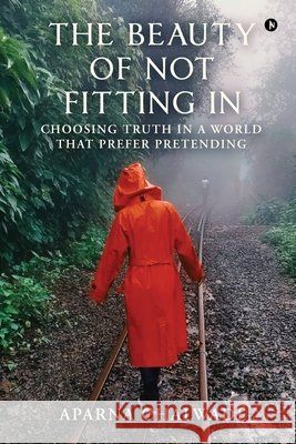 The Beauty of Not Fitting In: Choosing truth in a world that prefer pretending Aparna Chalwadi 9798903920389 Notion Press - książka
