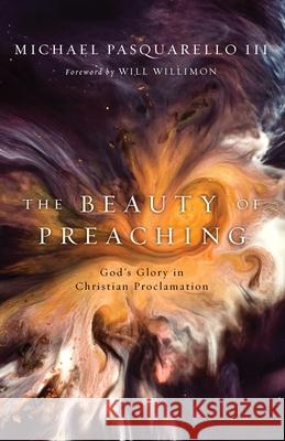 The Beauty of Preaching: God's Glory in Christian Proclamation Michael Pasquarello Will Willimon 9780802824745 William B. Eerdmans Publishing Company - książka