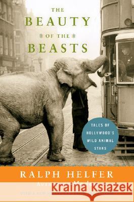 The Beauty of the Beasts: Tales of Hollywood's Wild Animal Stars Helfer, Ralph 9780061136788 Harper Paperbacks - książka