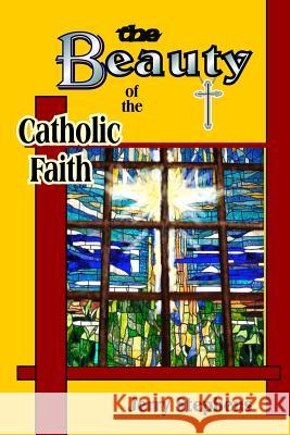The Beauty of the Catholic Faith Jerry Stephens 9780692533826 Dove Edition Publishing - książka