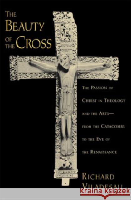 The Beauty of the Cross: The Passion of Christ in Theology and the Arts from the Catacombs to the Eve of the Renaissance Viladesau, Richard 9780195188110 Oxford University Press - książka