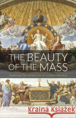 The Beauty Of The Mass: Exploring The Central Act Of Catholic Worship Charles S. Johnston 9780578406053 Charles S Johnston - książka