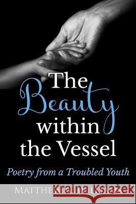 The Beauty within the Vessel: Poetry from a Troubled Youth Williams, Matthew Anthony 9780996234818 Matthew - książka