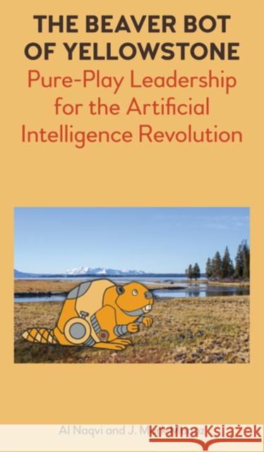 The Beaver Bot of Yellowstone: Pure-Play Leadership for the Artificial Intelligence Revolution Al Naqvi Mark J. Munoz 9781785270581 Union Bridge Books - książka