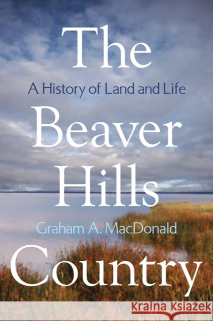 The Beaver Hills Country: A History of Land and Life MacDonald, Graham A. 9781897425374 UBC Press - książka