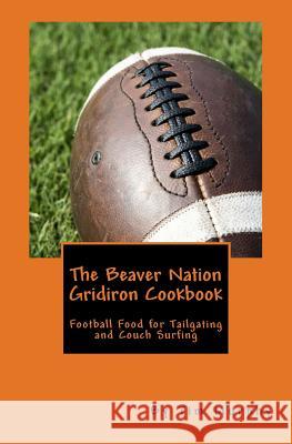 The Beaver Nation Gridiron Cookbook: Football Food for Tailgating and Couch Surfing Tim Murphy 9781517109059 Createspace - książka