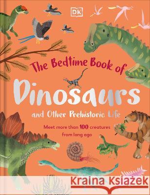The Bedtime Book of Dinosaurs and Other Prehistoric Life: Meet More Than 100 Creatures from Long Ago DK 9780744070019 DK Publishing (Dorling Kindersley) - książka