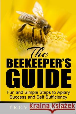 The Beekeeper's Guide: Fun and Simple Steps to Apiary Success and Self Sufficiency Trevor Darby 9780990806905 Urban Homestead Books - książka