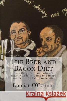 The Beer and Bacon Diet: Joely Harpic's Househusband's Slightly Caddish Guide to a Happy and Fulfilling Post-Career Life. Damian P. O'Connor 9781502335395 Createspace - książka