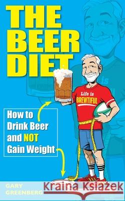 The Beer Diet: How to Drink Beer and Not Gain Weight Gary Greenberg 9780578712956 Cosmic Cafe Press - książka