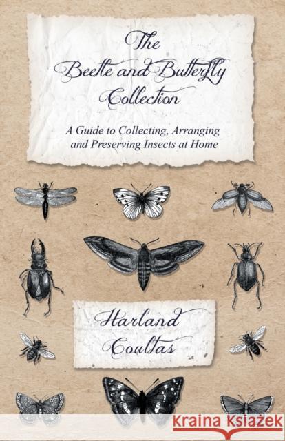 The Beetle and Butterfly Collection - A Guide to Collecting, Arranging and Preserving Insects at Home Harland Coultas 9781528708128 Read Country Books - książka