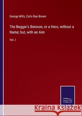 The Beggar's Benison, or a Hero, without a Name; but, with an Aim: Vol. I George Mills Colin Rae Brown 9783752579802 Salzwasser-Verlag - książka