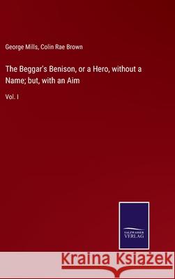 The Beggar's Benison, or a Hero, without a Name; but, with an Aim: Vol. I George Mills, Colin Rae Brown 9783752579819 Salzwasser-Verlag - książka