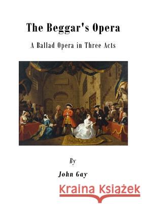 The Beggar's Opera: A Ballad Opera in Three Acts John Gay 9781522995234 Createspace Independent Publishing Platform - książka