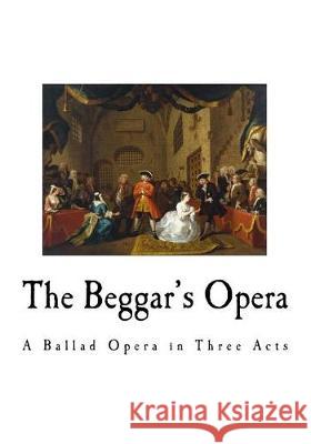 The Beggar's Opera: A Ballad Opera in Three Acts John Gay 9781721003907 Createspace Independent Publishing Platform - książka