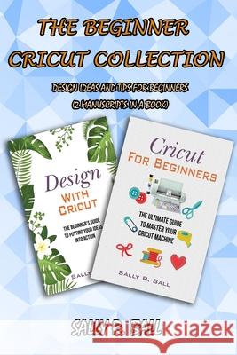 The Beginner Cricut Collection: Design Ideas And Tips For Beginners (2 Manuscripts In A Book) Sally R. Ball 9781702916745 Han Global Trading Pte Ltd - książka
