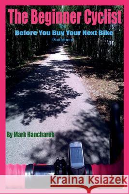 The Beginner Cyclist: The Before You Buy Your Next Bike Guidebook Mark Hancharuk 9781500826284 Createspace - książka