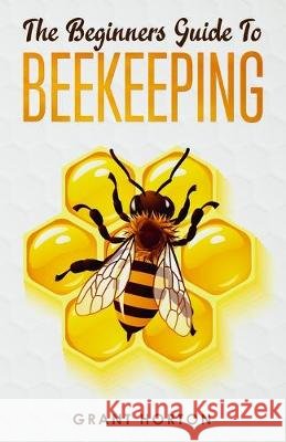 The Beginner's Guide To Beekeeping Grant Horton 9781691960941 Independently Published - książka
