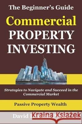 The Beginner's Guide to Commercial Property Investing: Strategies to Navigate and Succeed in the Commercial Market Pierce, David Lawson 9798243978750 Independently Published - książka