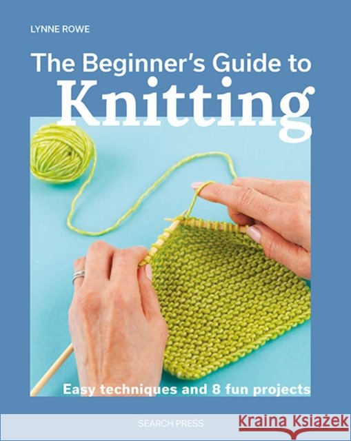 The Beginner's Guide to Knitting: Easy Techniques and 8 Fun Projects Lynne Rowe 9781800921672 Search Press Ltd - książka