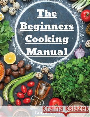 The Beginners Cooking Manual: Tips for Cooking with Kids Tanya J Cole   9781805476245 Intell Book Publishers - książka