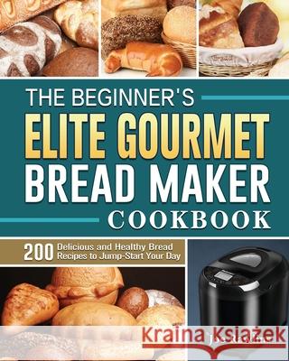The Beginner's Elite Gourmet Bread Maker Cookbook: 200 Delicious and Healthy Bread Recipes to Jump-Start Your Day Joe Rawlins 9781801661645 Joe Rawlins - książka