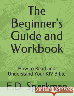 The Beginner's Guide and Workbook: How to Read and Understand Your KJV Bible F. D. Sparkman 9781072230885 Independently Published - książka